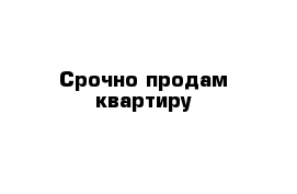 Срочно продам квартиру